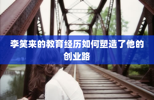 李笑来的教育经历如何塑造了他的创业路