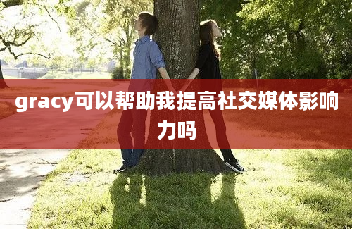 gracy可以帮助我提高社交媒体影响力吗