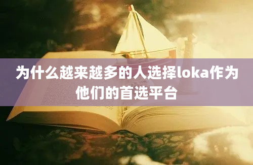 为什么越来越多的人选择loka作为他们的首选平台