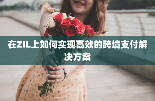 在ZIL上如何实现高效的跨境支付解决方案