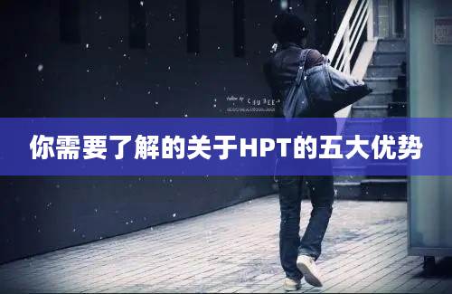 你需要了解的关于HPT的五大优势