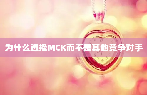 为什么选择MCK而不是其他竞争对手