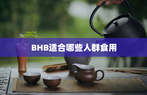 BHB适合哪些人群食用