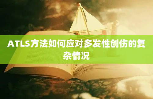 ATLS方法如何应对多发性创伤的复杂情况