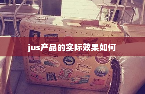 jus产品的实际效果如何