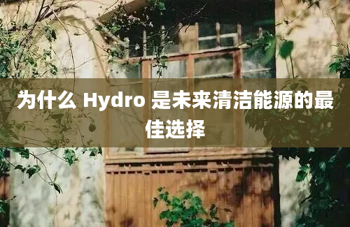 为什么 Hydro 是未来清洁能源的最佳选择