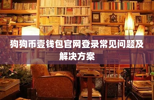 狗狗币壹钱包官网登录常见问题及解决方案