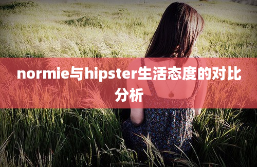 normie与hipster生活态度的对比分析