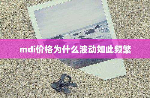 mdi价格为什么波动如此频繁