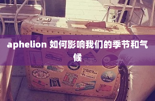 aphelion 如何影响我们的季节和气候