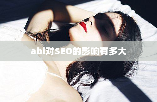 abl对SEO的影响有多大