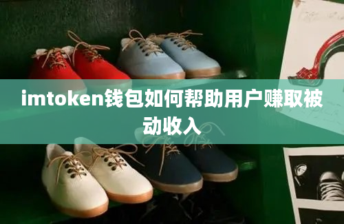 imtoken钱包如何帮助用户赚取被动收入