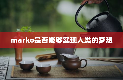 marko是否能够实现人类的梦想