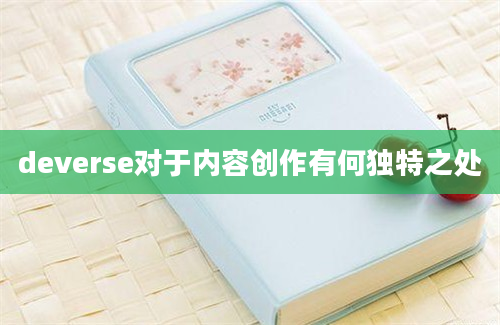 deverse对于内容创作有何独特之处