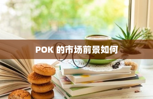 POK 的市场前景如何