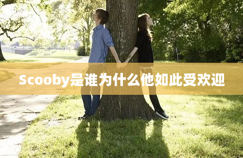 Scooby是谁为什么他如此受欢迎