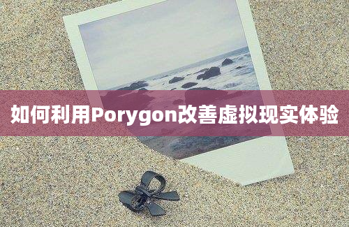 如何利用Porygon改善虚拟现实体验