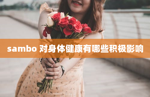 sambo 对身体健康有哪些积极影响