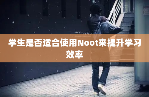 学生是否适合使用Noot来提升学习效率