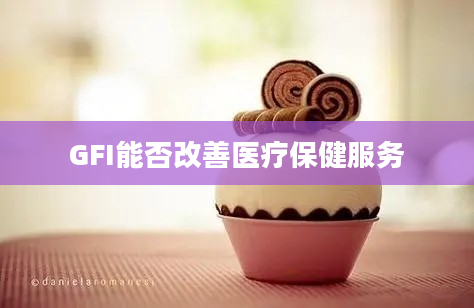 GFI能否改善医疗保健服务