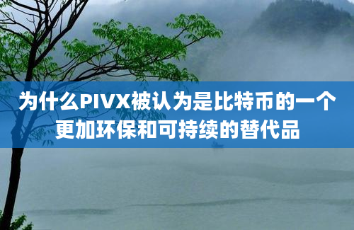 为什么PIVX被认为是比特币的一个更加环保和可持续的替代品