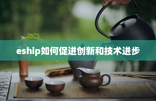 eship如何促进创新和技术进步