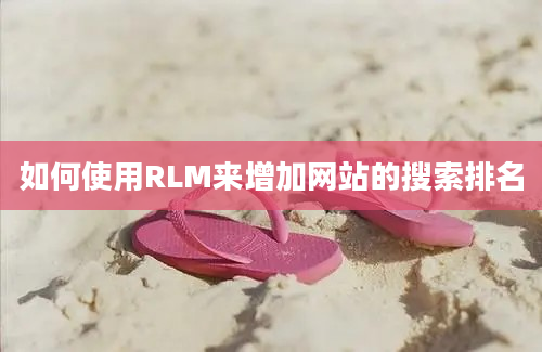 如何使用RLM来增加网站的搜索排名