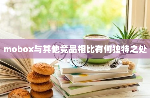 mobox与其他竞品相比有何独特之处