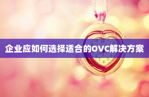 企业应如何选择适合的OVC解决方案