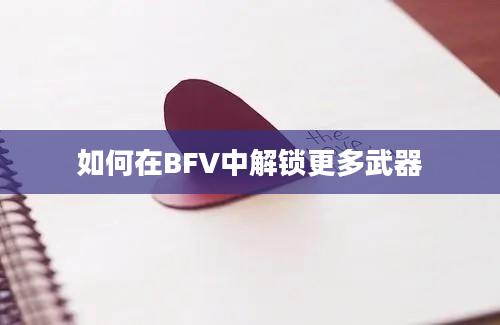 如何在BFV中解锁更多武器