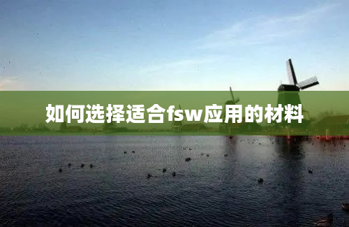 如何选择适合fsw应用的材料