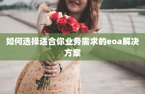 如何选择适合你业务需求的eoa解决方案