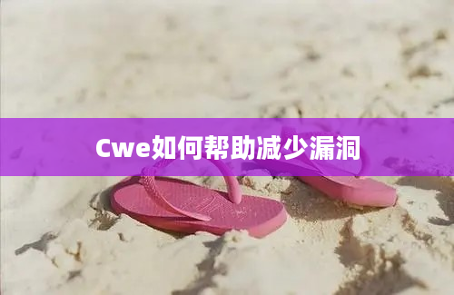 Cwe如何帮助减少漏洞