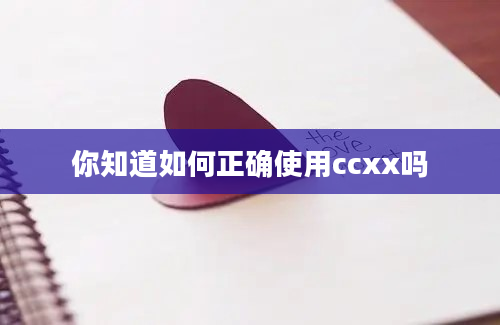 你知道如何正确使用ccxx吗