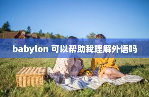 babylon 可以帮助我理解外语吗