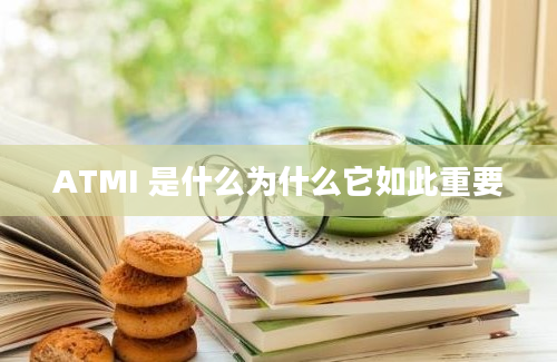 ATMI 是什么为什么它如此重要