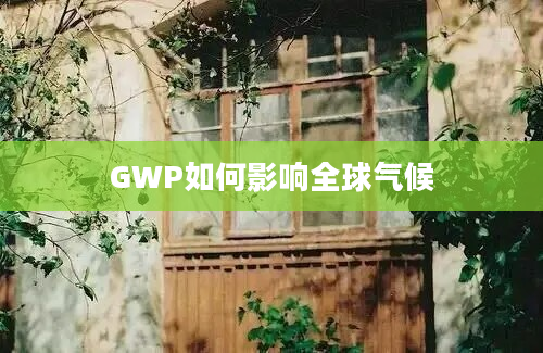 GWP如何影响全球气候