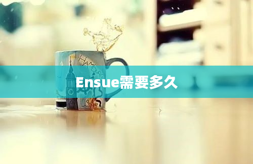 Ensue需要多久