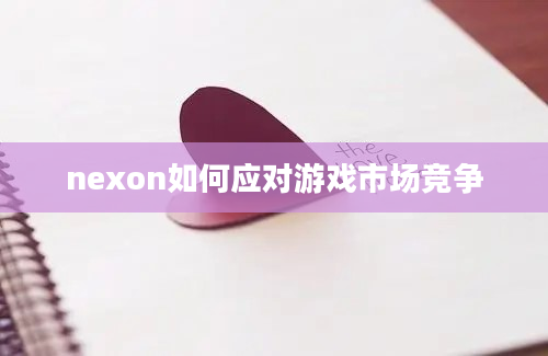 nexon如何应对游戏市场竞争