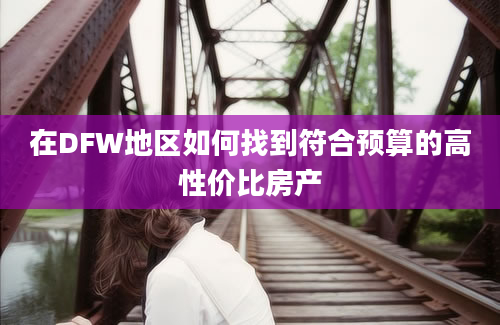 在DFW地区如何找到符合预算的高性价比房产