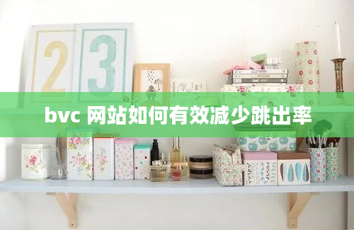 bvc 网站如何有效减少跳出率