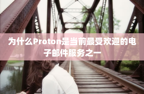 为什么Proton是当前最受欢迎的电子邮件服务之一