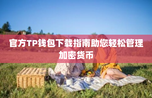 官方TP钱包下载指南助您轻松管理加密货币