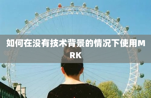 如何在没有技术背景的情况下使用MRK