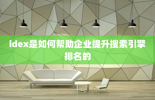 idex是如何帮助企业提升搜索引擎排名的