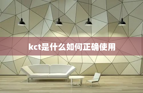 kct是什么如何正确使用