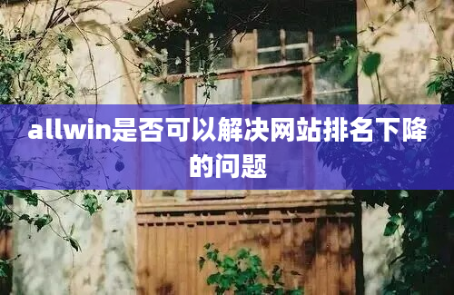 allwin是否可以解决网站排名下降的问题