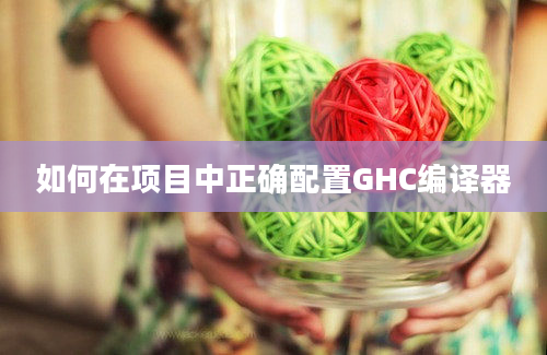 如何在项目中正确配置GHC编译器