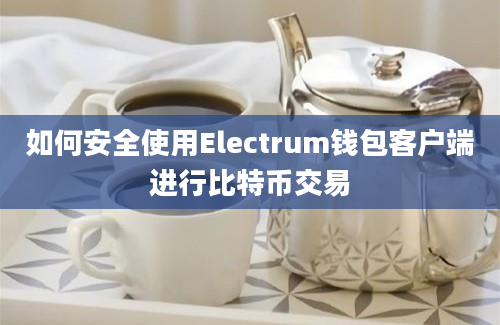 如何安全使用Electrum钱包客户端进行比特币交易