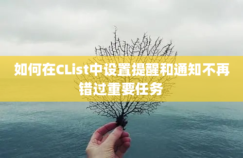 如何在CList中设置提醒和通知不再错过重要任务